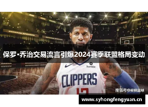 保罗·乔治交易流言引爆2024赛季联盟格局变动