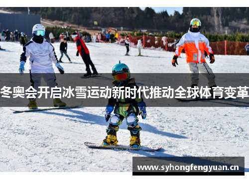 冬奥会开启冰雪运动新时代推动全球体育变革