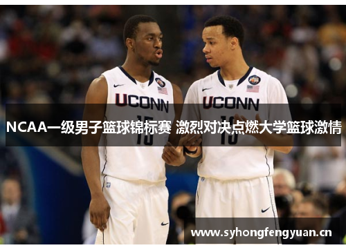 NCAA一级男子篮球锦标赛 激烈对决点燃大学篮球激情